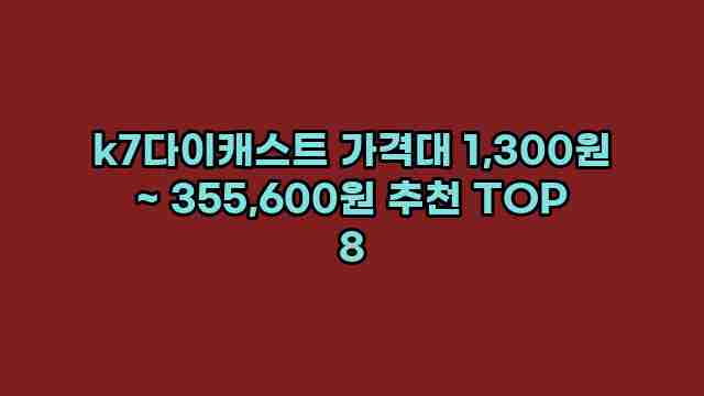 k7다이캐스트 가격대 1,300원 ~ 355,600원 추천 TOP 8