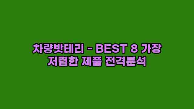 차량밧테리 - BEST 8 가장 저렴한 제품 전격분석