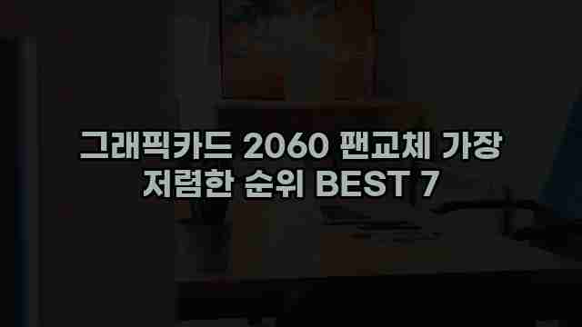 그래픽카드 2060 팬교체 가장 저렴한 순위 BEST 7