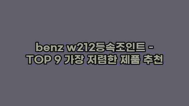 benz w212등속조인트 - TOP 9 가장 저렴한 제품 추천