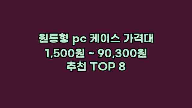 원통형 pc 케이스 가격대 1,500원 ~ 90,300원 추천 TOP 8