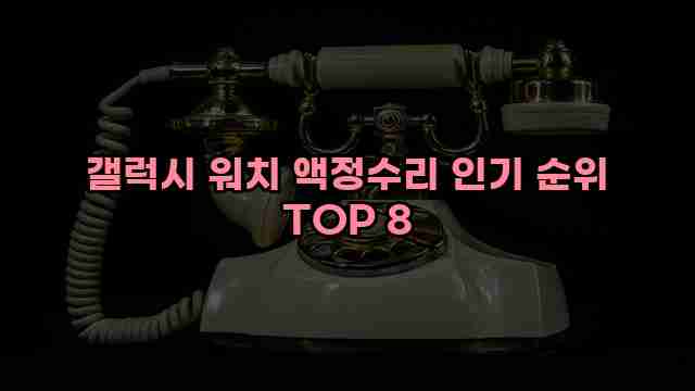 갤럭시 워치 액정수리 인기 순위 TOP 8