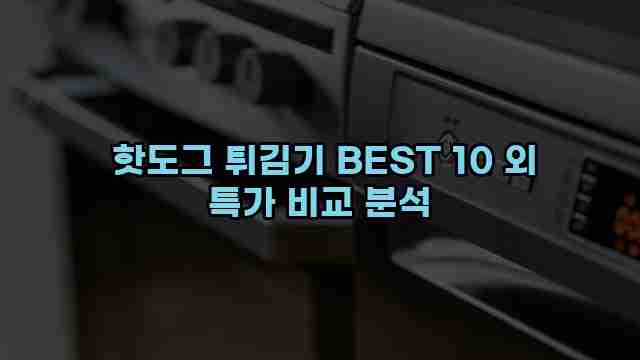  핫도그 튀김기 BEST 10 외 특가 비교 분석