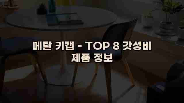 메탈 키캡 - TOP 8 갓성비 제품 정보