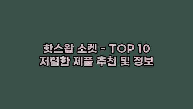 핫스왑 소켓 - TOP 10 저렴한 제품 추천 및 정보