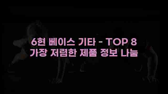 6현 베이스 기타 - TOP 8 가장 저렴한 제품 정보 나눔