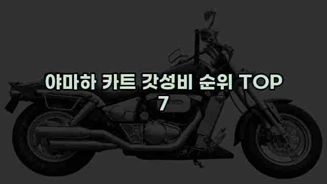 야마하 카트 갓성비 순위 TOP 7
