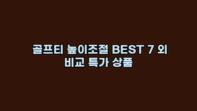  골프티 높이조절 BEST 7 외 비교 특가 상품