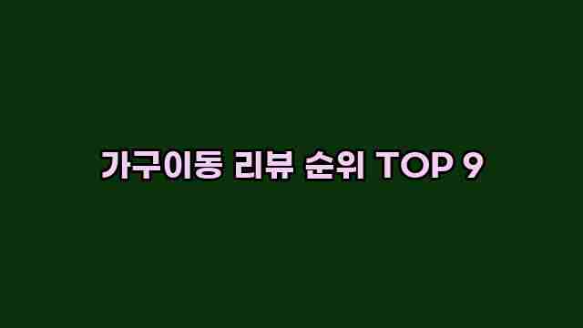 가구이동 리뷰 순위 TOP 9