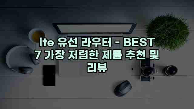 lte 유선 라우터 - BEST 7 가장 저렴한 제품 추천 및 리뷰