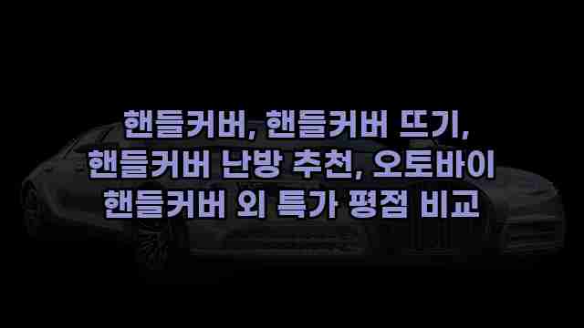  핸들커버, 핸들커버 뜨기, 핸들커버 난방 추천, 오토바이 핸들커버 외 특가 평점 비교