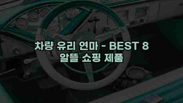 차량 유리 연마 - BEST 8 알뜰 쇼핑 제품 