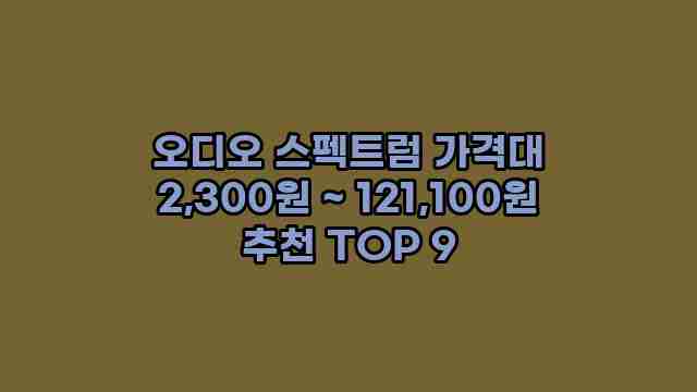 오디오 스펙트럼 가격대 2,300원 ~ 121,100원 추천 TOP 9