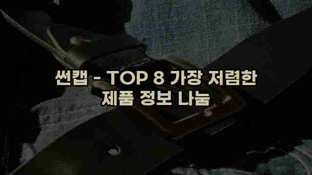 썬캡 - TOP 8 가장 저렴한 제품 정보 나눔