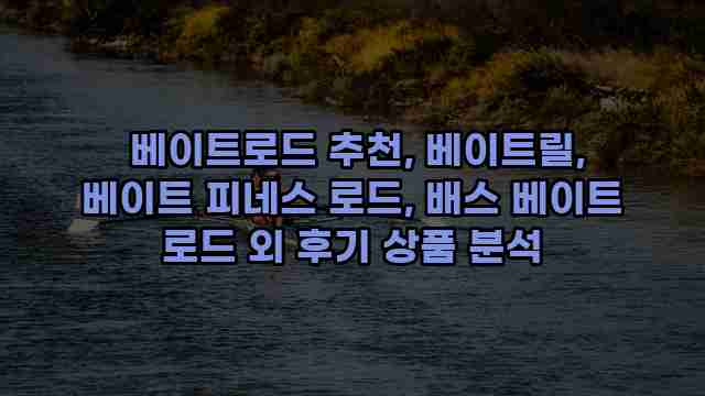  베이트로드 추천, 베이트릴, 베이트 피네스 로드, 배스 베이트 로드 외 후기 상품 분석