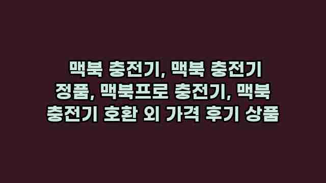  맥북 충전기, 맥북 충전기 정품, 맥북프로 충전기, 맥북 충전기 호환 외 가격 후기 상품