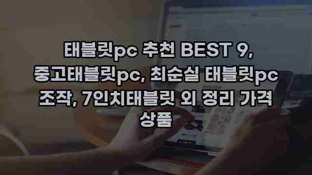  태블릿pc 추천 BEST 9, 중고태블릿pc, 최순실 태블릿pc 조작, 7인치태블릿 외 정리 가격 상품