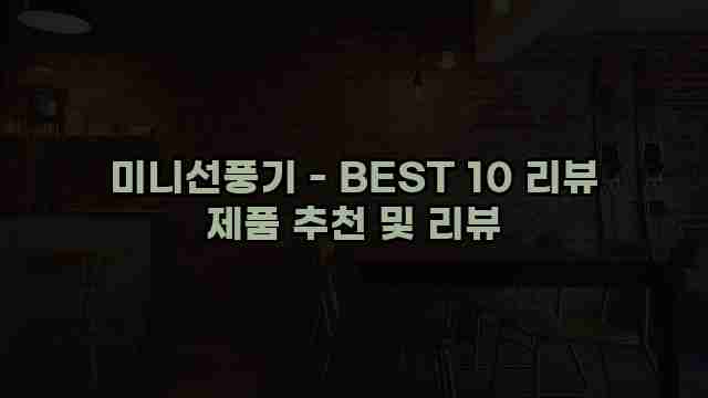 미니선풍기 - BEST 10 리뷰 제품 추천 및 리뷰