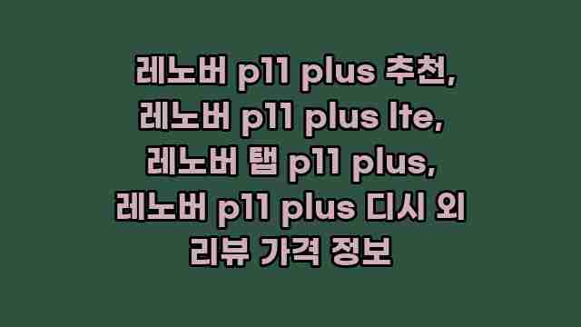  레노버 p11 plus 추천, 레노버 p11 plus lte, 레노버 탭 p11 plus, 레노버 p11 plus 디시 외 리뷰 가격 정보