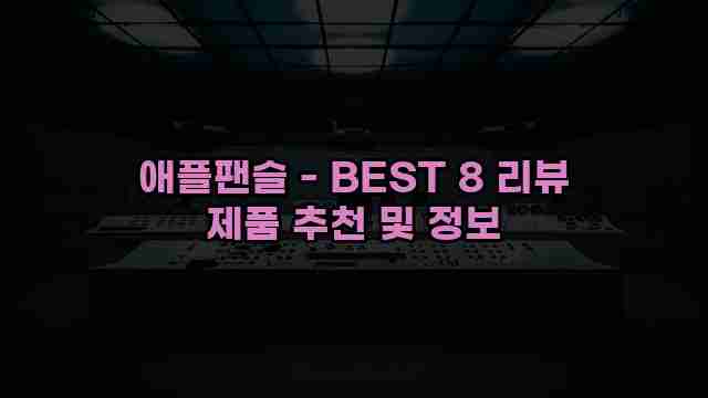 애플팬슬 - BEST 8 리뷰 제품 추천 및 정보