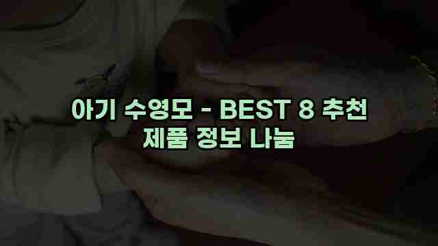 아기 수영모 - BEST 8 추천 제품 정보 나눔