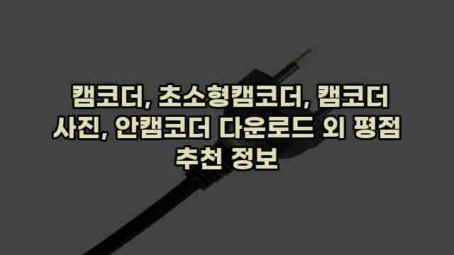  캠코더, 초소형캠코더, 캠코더 사진, 안캠코더 다운로드 외 평점 추천 정보