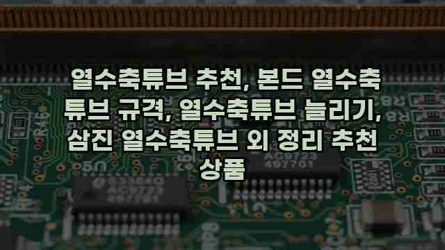  열수축튜브 추천, 본드 열수축 튜브 규격, 열수축튜브 늘리기, 삼진 열수축튜브 외 정리 추천 상품