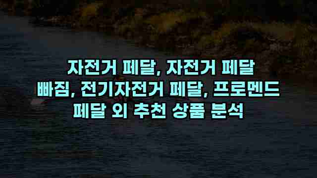  자전거 페달, 자전거 페달 빠짐, 전기자전거 페달, 프로멘드 페달 외 추천 상품 분석