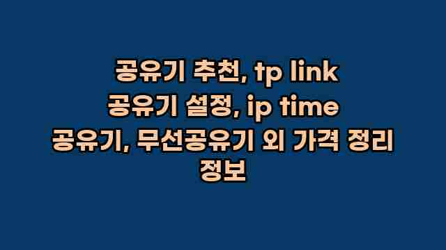 공유기 추천, tp link 공유기 설정, ip time 공유기, 무선공유기 외 가격 정리 정보 1 1 공유기 추천, tp link 공유기 설정, ip time 공유기, 무선공유기 외 가격 정리 정보