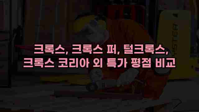 크록스, 크록스 퍼, 털크록스, 크록스 코리아 외 특가 평점 비교 1 1 크록스, 크록스 퍼, 털크록스, 크록스 코리아 외 특가 평점 비교