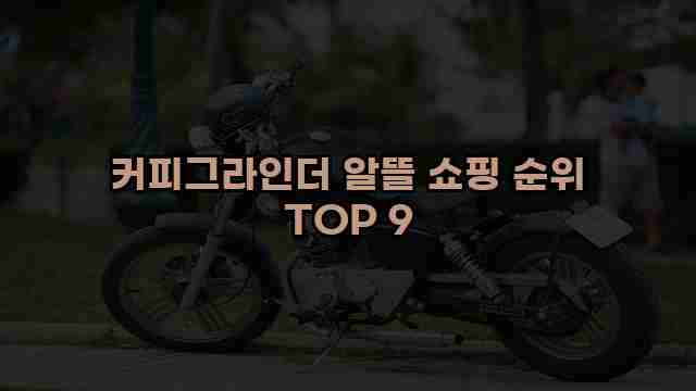 커피그라인더 알뜰 쇼핑 순위 TOP 9