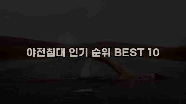 야전침대 인기 순위 BEST 10