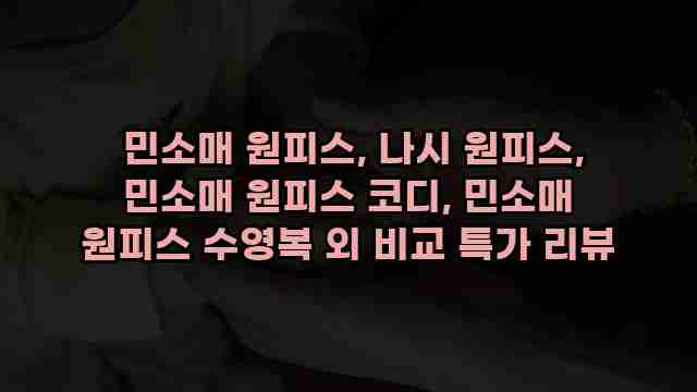  민소매 원피스, 나시 원피스, 민소매 원피스 코디, 민소매 원피스 수영복 외 비교 특가 리뷰