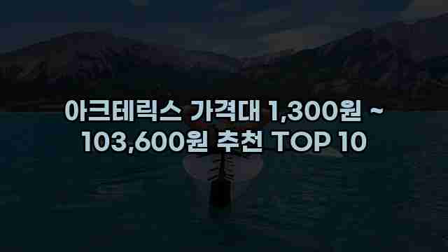 아크테릭스 가격대 1,300원 ~ 103,600원 추천 TOP 10 1 1 아크테릭스 가격대 1,300원 ~ 103,600원 추천 TOP 10