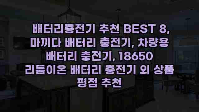  배터리충전기 추천 BEST 8, 마끼다 배터리 충전기, 차량용 배터리 충전기, 18650 리튬이온 배터리 충전기 외 상품 평점 추천