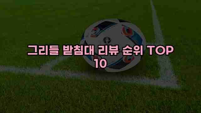 그리들 받침대 리뷰 순위 TOP 10