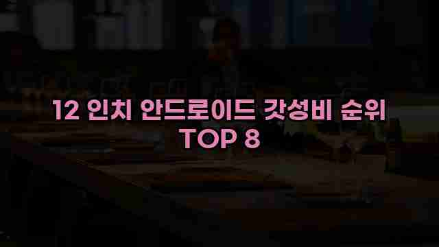 12 인치 안드로이드 갓성비 순위 TOP 8