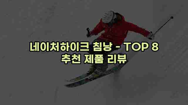 네이처하이크 침낭 - TOP 8 추천 제품 리뷰