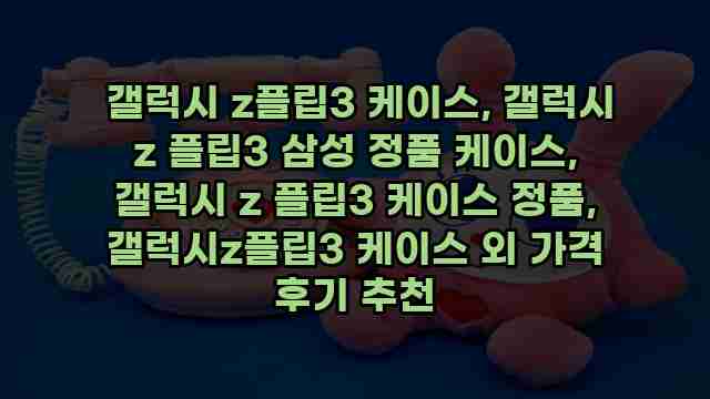  갤럭시 z플립3 케이스, 갤럭시 z 플립3 삼성 정품 케이스, 갤럭시 z 플립3 케이스 정품, 갤럭시z플립3 케이스 외 가격 후기 추천