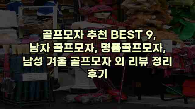  골프모자 추천 BEST 9, 남자 골프모자, 명품골프모자, 남성 겨울 골프모자 외 리뷰 정리 후기