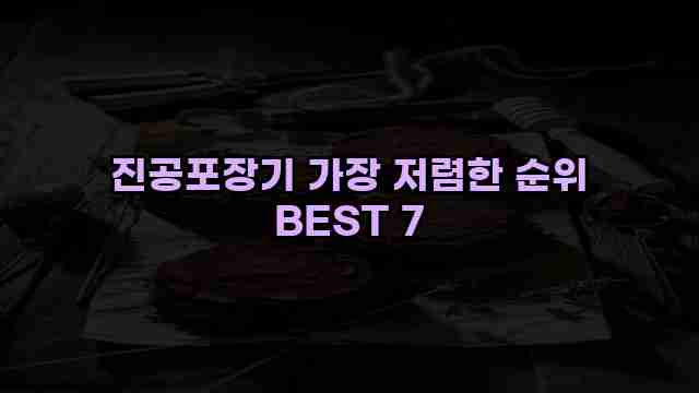 진공포장기 가장 저렴한 순위 BEST 7