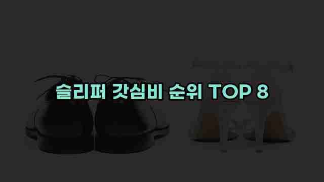 슬리퍼 갓심비 순위 TOP 8