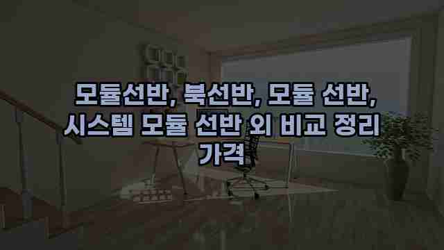  모듈선반, 북선반, 모듈 선반, 시스템 모듈 선반 외 비교 정리 가격