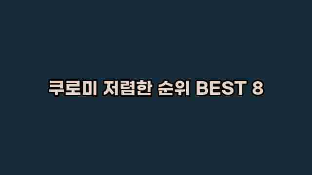 쿠로미 저렴한 순위 BEST 8