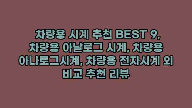  차량용 시계 추천 BEST 9, 차량용 아날로그 시계, 차량용 아나로그시계, 차량용 전자시계 외 비교 추천 리뷰