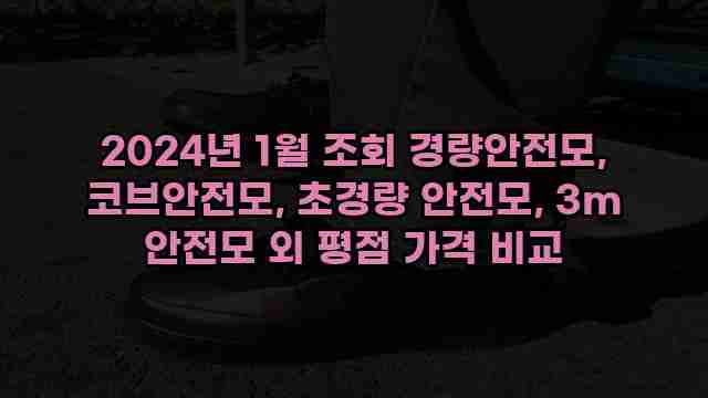 2024년 1월 조회 경량안전모, 코브안전모, 초경량 안전모, 3m 안전모 외 평점 가격 비교