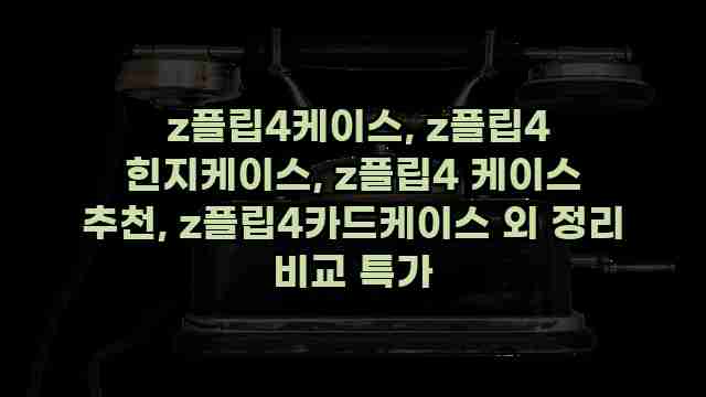  z플립4케이스, z플립4 힌지케이스, z플립4 케이스 추천, z플립4카드케이스 외 정리 비교 특가