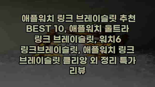  애플워치 링크 브레이슬릿 추천 BEST 10, 애플워치 울트라 링크 브레이슬릿, 워치6 링크브레이슬릿, 애플워치 링크 브레이슬릿 클리앙 외 정리 특가 리뷰