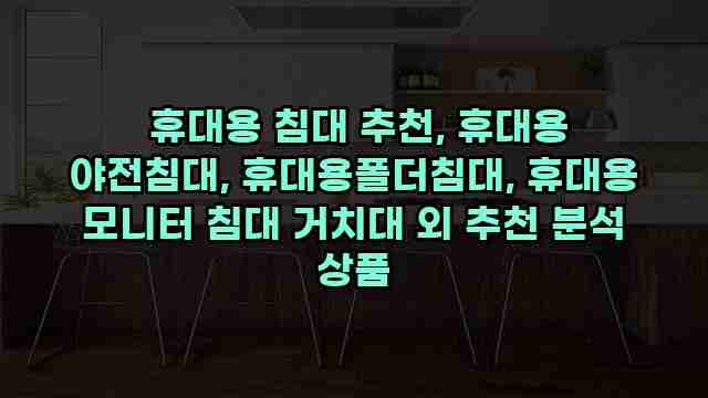  휴대용 침대 추천, 휴대용 야전침대, 휴대용폴더침대, 휴대용 모니터 침대 거치대 외 추천 분석 상품