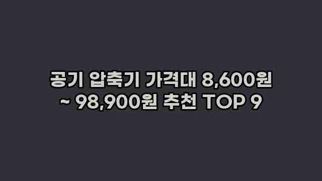 공기 압축기 가격대 8,600원 ~ 98,900원 추천 TOP 9